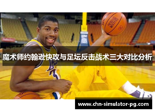 魔术师约翰逊快攻与足坛反击战术三大对比分析