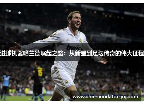 进球机器哈兰德崛起之路:从新星到足坛传奇的伟大征程