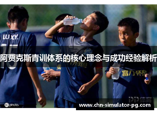 阿贾克斯青训体系的核心理念与成功经验解析