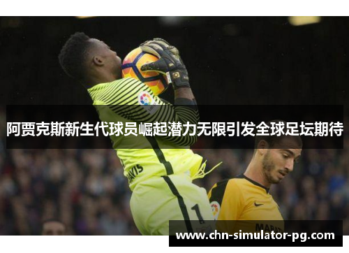 阿贾克斯新生代球员崛起潜力无限引发全球足坛期待