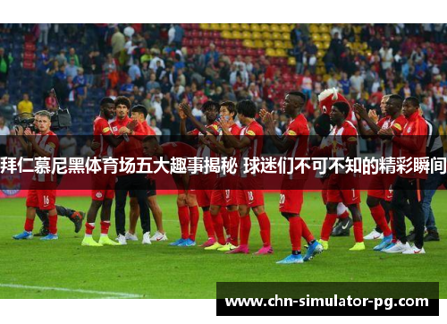 拜仁慕尼黑体育场五大趣事揭秘 球迷们不可不知的精彩瞬间