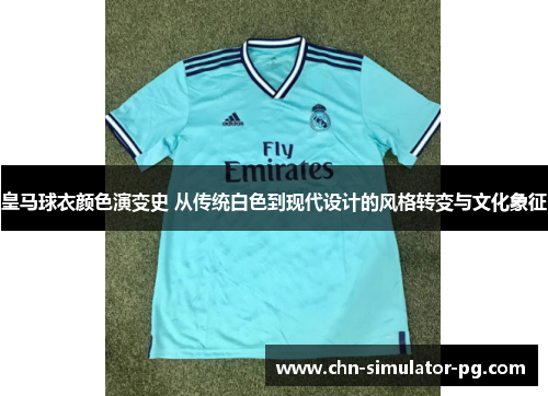 皇马球衣颜色演变史 从传统白色到现代设计的风格转变与文化象征