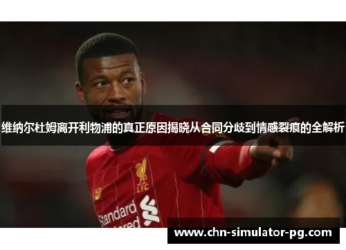 维纳尔杜姆离开利物浦的真正原因揭晓从合同分歧到情感裂痕的全解析