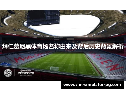 拜仁慕尼黑体育场名称由来及背后历史背景解析