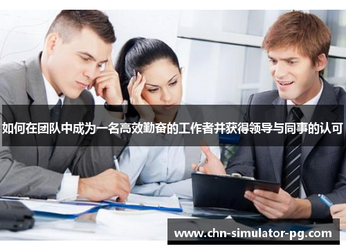 如何在团队中成为一名高效勤奋的工作者并获得领导与同事的认可