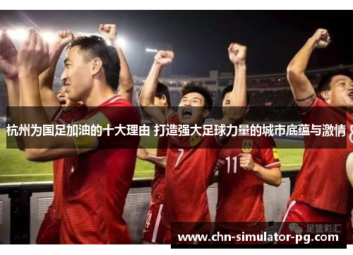 杭州为国足加油的十大理由 打造强大足球力量的城市底蕴与激情