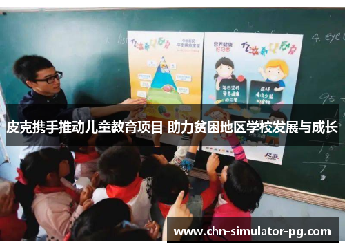 皮克携手推动儿童教育项目 助力贫困地区学校发展与成长