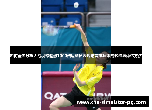 如何全面分析大马羽球超级1000赛运动员表现与竞技状态的多维度评估方法 如何全面分析大马羽球超级1000赛运动员表现与竞技状态的多维度评估方法