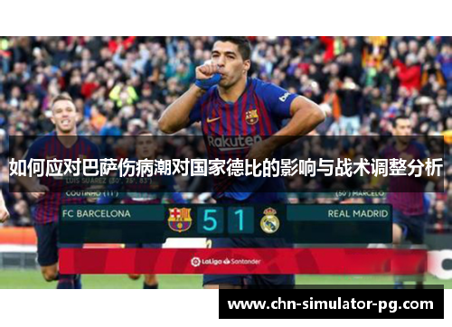如何应对巴萨伤病潮对国家德比的影响与战术调整分析 如何应对巴萨伤病潮对国家德比的影响与战术调整分析