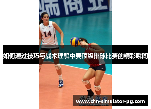 如何通过技巧与战术理解中美顶级排球比赛的精彩瞬间