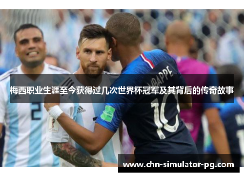 梅西职业生涯至今获得过几次世界杯冠军及其背后的传奇故事