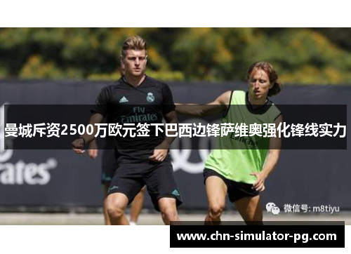 曼城斥资2500万欧元签下巴西边锋萨维奥强化锋线实力