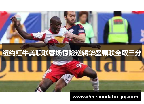 纽约红牛美职联客场惊险逆转华盛顿联全取三分 纽约红牛美职联客场惊险逆转华盛顿联全取三分