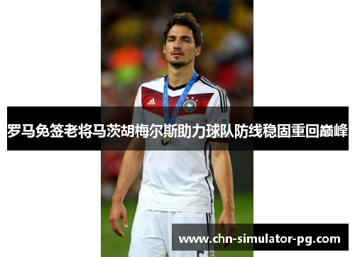罗马免签老将马茨胡梅尔斯助力球队防线稳固重回巅峰