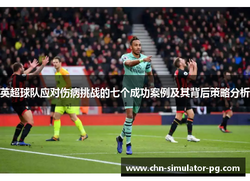 英超球队应对伤病挑战的七个成功案例及其背后策略分析