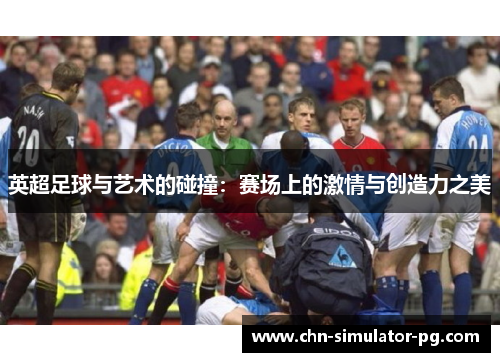 英超足球与艺术的碰撞：赛场上的激情与创造力之美
