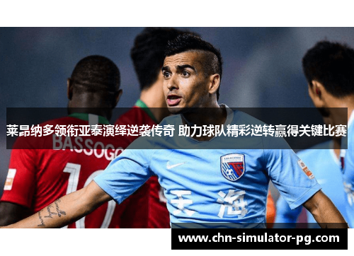 莱昂纳多领衔亚泰演绎逆袭传奇 助力球队精彩逆转赢得关键比赛