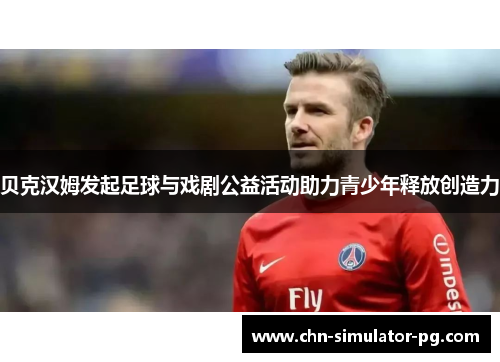 贝克汉姆发起足球与戏剧公益活动助力青少年释放创造力