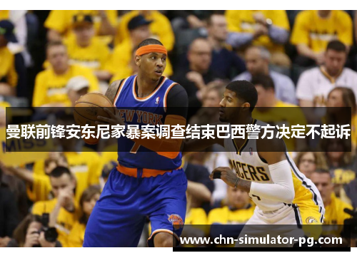 曼联前锋安东尼家暴案调查结束巴西警方决定不起诉 曼联前锋安东尼家暴案调查结束巴西警方决定不起诉