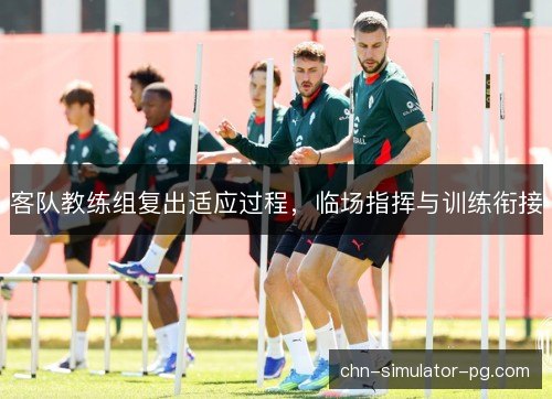 客队教练组复出适应过程，临场指挥与训练衔接